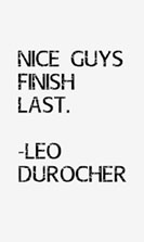 Leo Durocher, nice guys finish last.